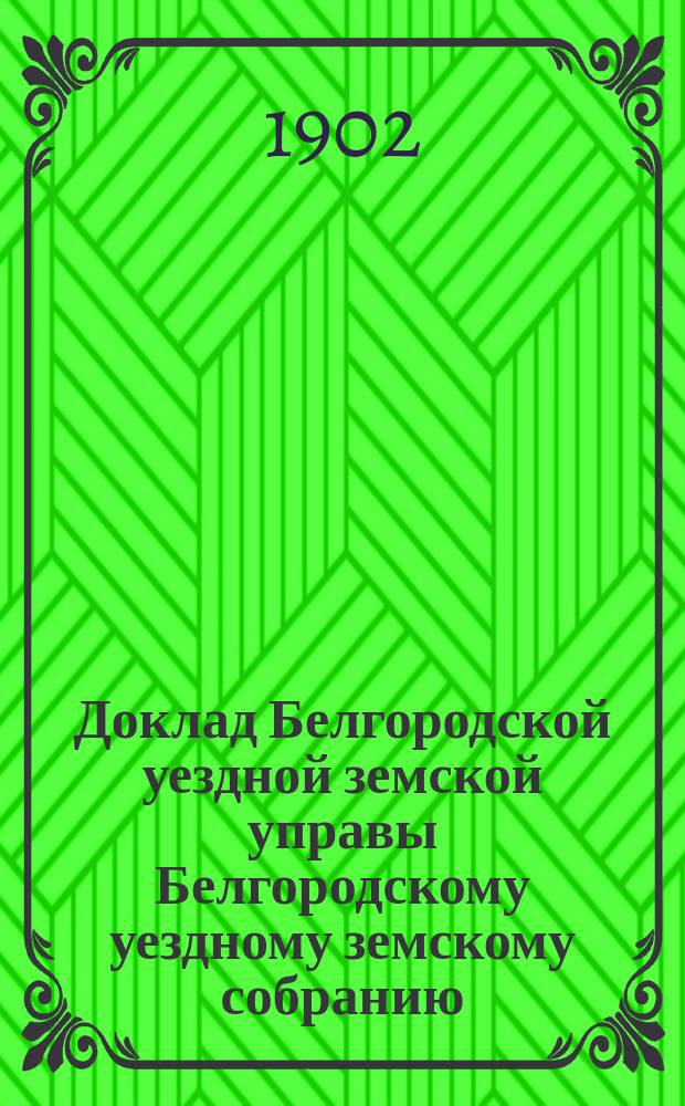Доклад Белгородской уездной земской управы Белгородскому уездному земскому собранию... ... очередному [1902 г.] : О прогрессивной прибавке жалованья земскому ветеринарному персоналу
