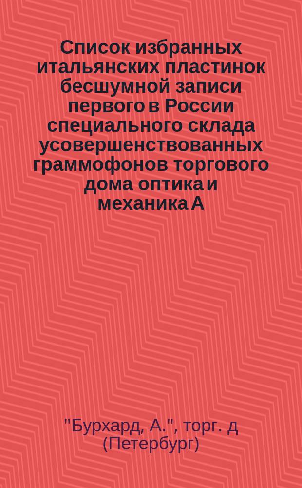 Список избранных итальянских пластинок бесшумной записи первого в России специального склада усовершенствованных граммофонов торгового дома оптика и механика А. Бурхард
