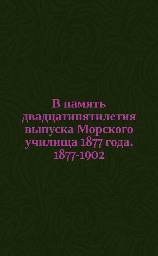 В память двадцатипятилетия выпуска [Морского училища] 1877 года. 1877-1902