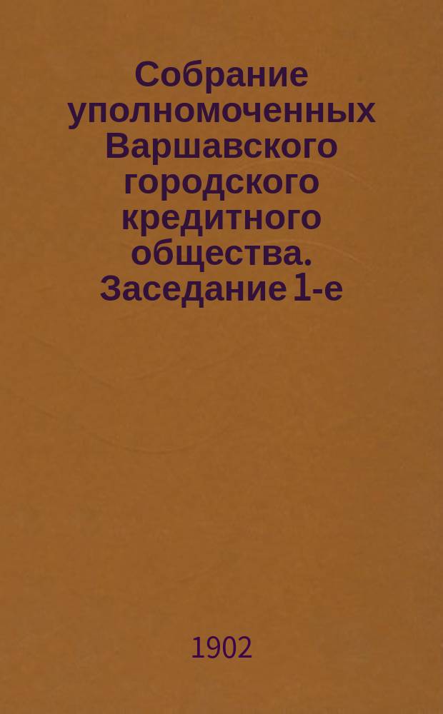 Собрание уполномоченных Варшавского городского кредитного общества. Заседание 1-е (37-е собрание,... : Заседание 1-е (37-е собрание, считая с начала существования Общества), состоявшееся 31 декабря (13 января) 1901/2 г.