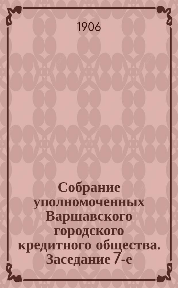 Собрание уполномоченных Варшавского городского кредитного общества. Заседание 7-е (43-е собрание... : Заседание 7-е (43-е собрание...), состоявшееся 7 (20) декабря 1906 года