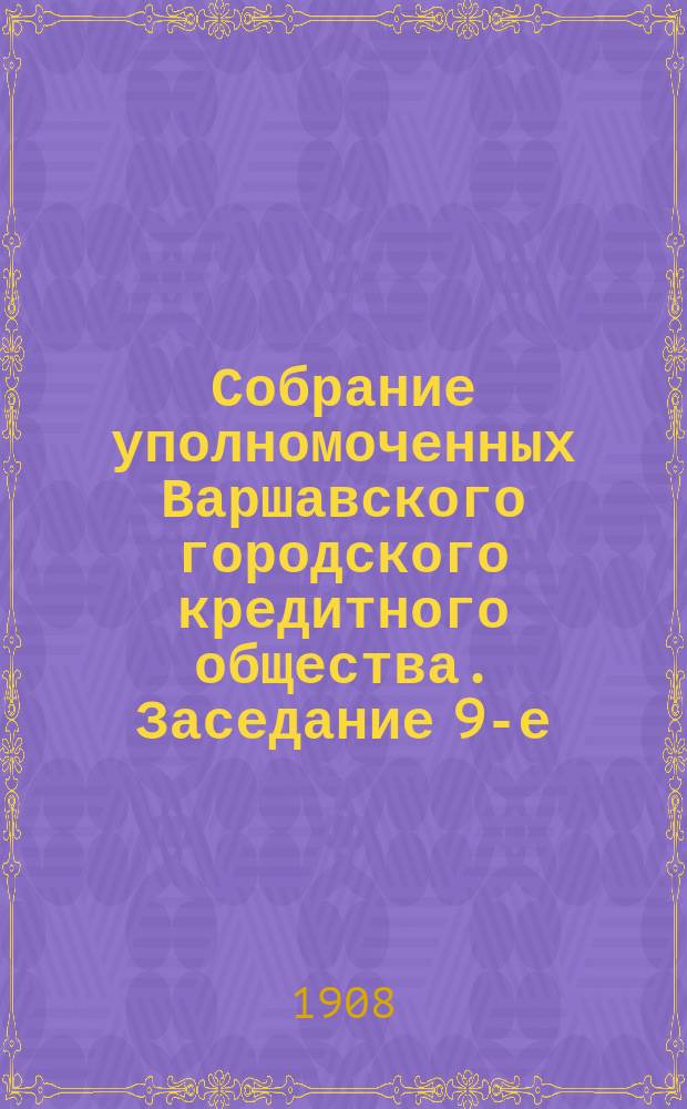 Собрание уполномоченных Варшавского городского кредитного общества. Заседание 9-е (45-е собрание... : Заседание 9-е (45-е собрание...), состоявшееся 5 (18) декабря 1907 года