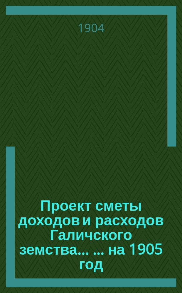 Проект сметы доходов и расходов Галичского земства ... ... на 1905 год