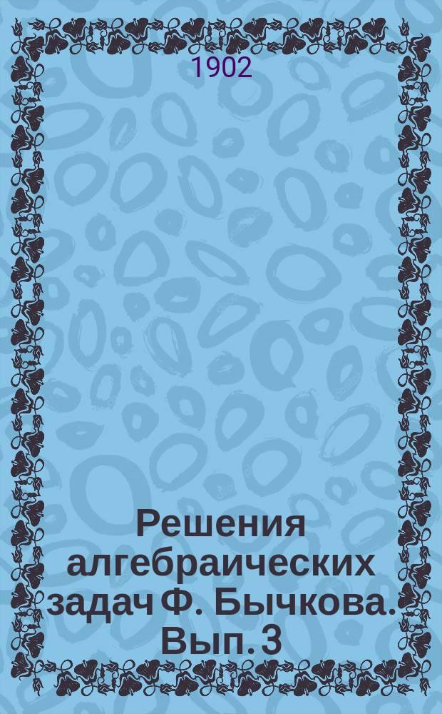Решения алгебраических задач Ф. Бычкова. Вып. 3