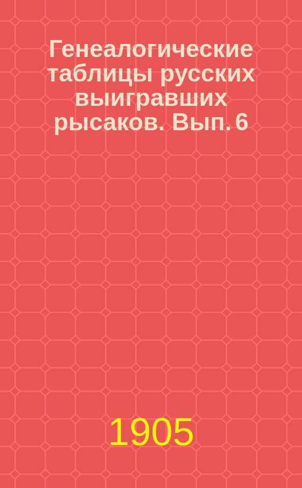 Генеалогические таблицы русских выигравших рысаков. Вып. 6 : Предисловие, сводные таблицы и алфавиты