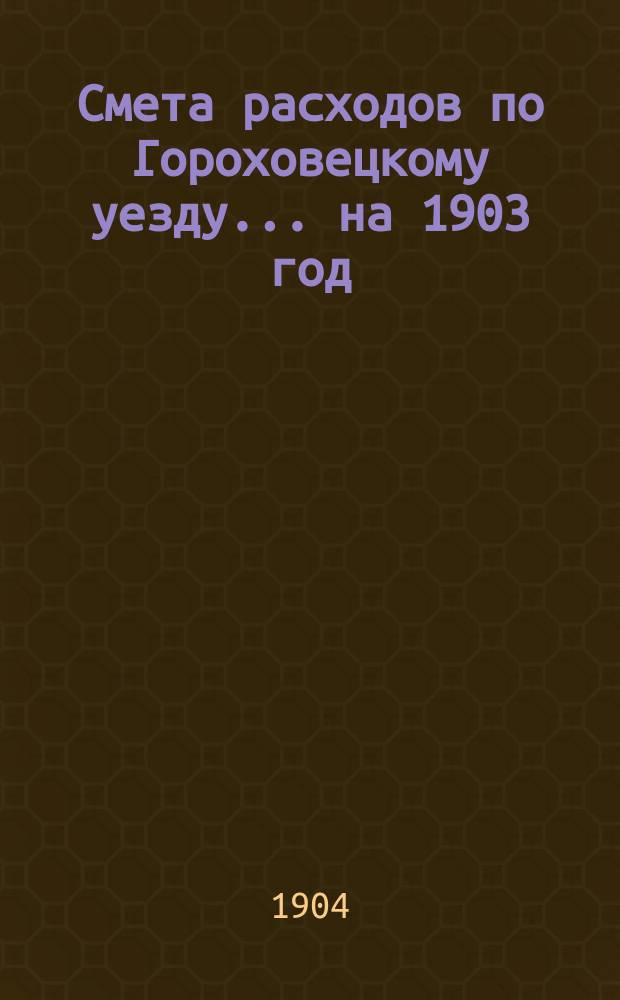 Смета расходов по Гороховецкому уезду... ... на 1903 год