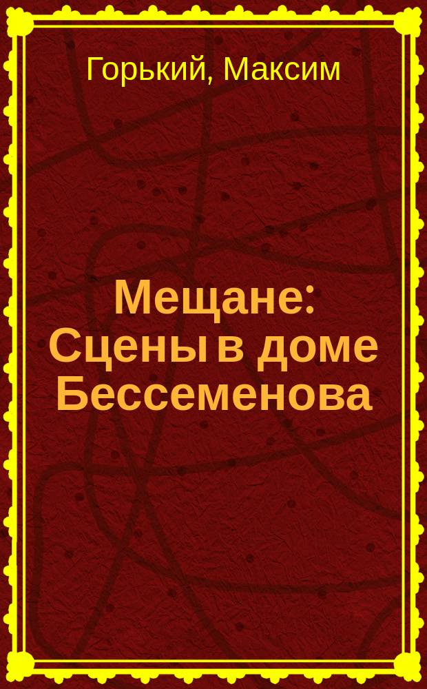 Мещане : Сцены в доме Бессеменова : Драм. эскиз в 4 актах