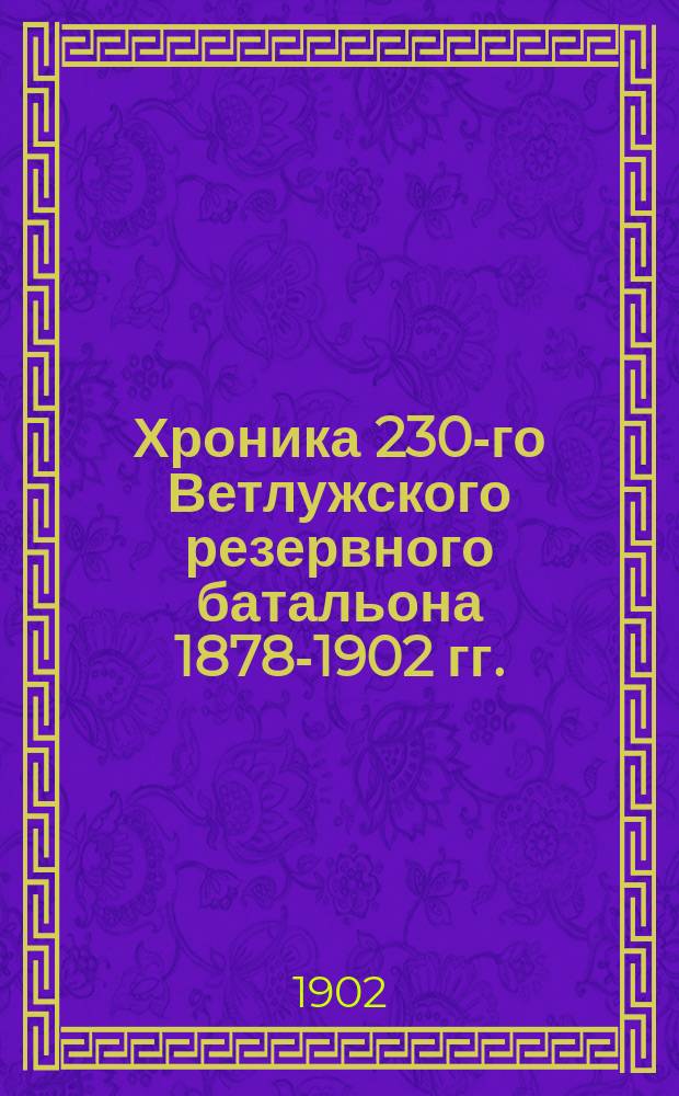 Хроника 230-го Ветлужского резервного батальона 1878-1902 гг.