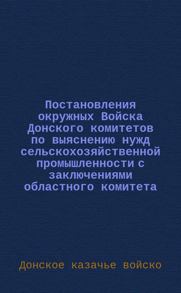 Постановления окружных Войска Донского комитетов по выяснению нужд сельскохозяйственной промышленности с заключениями областного комитета