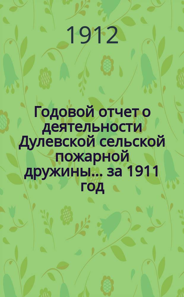 Годовой отчет о деятельности Дулевской сельской пожарной дружины. ... за 1911 год