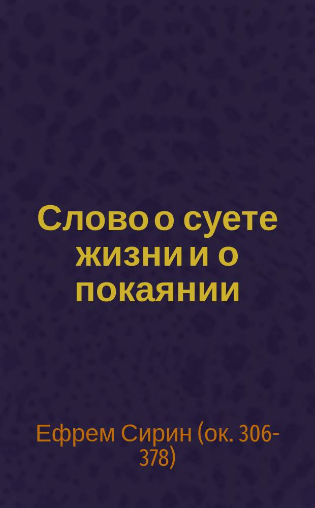 Слово о суете жизни и о покаянии : (Из творений преп. Ефрема Сирина)