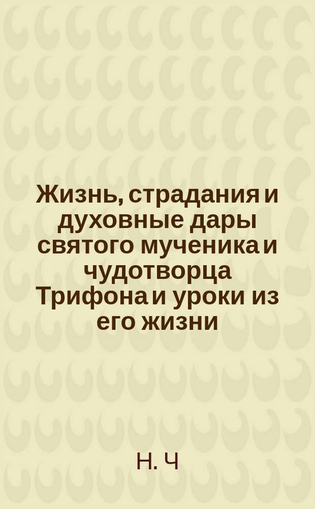 Жизнь, страдания и духовные дары святого мученика и чудотворца Трифона и уроки из его жизни