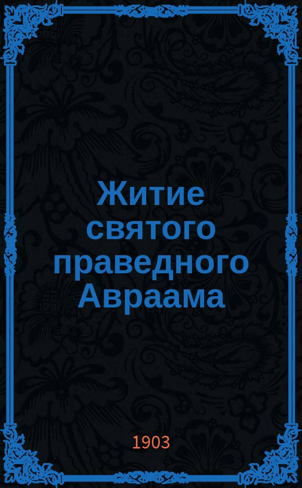 Житие святого праведного Авраама : С изображением святого и объясн. примеч