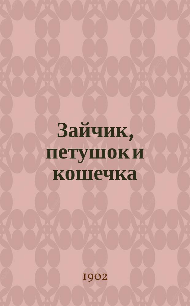 Зайчик, петушок и кошечка : Три сказки для самых маленьких детей : С роскошными рис