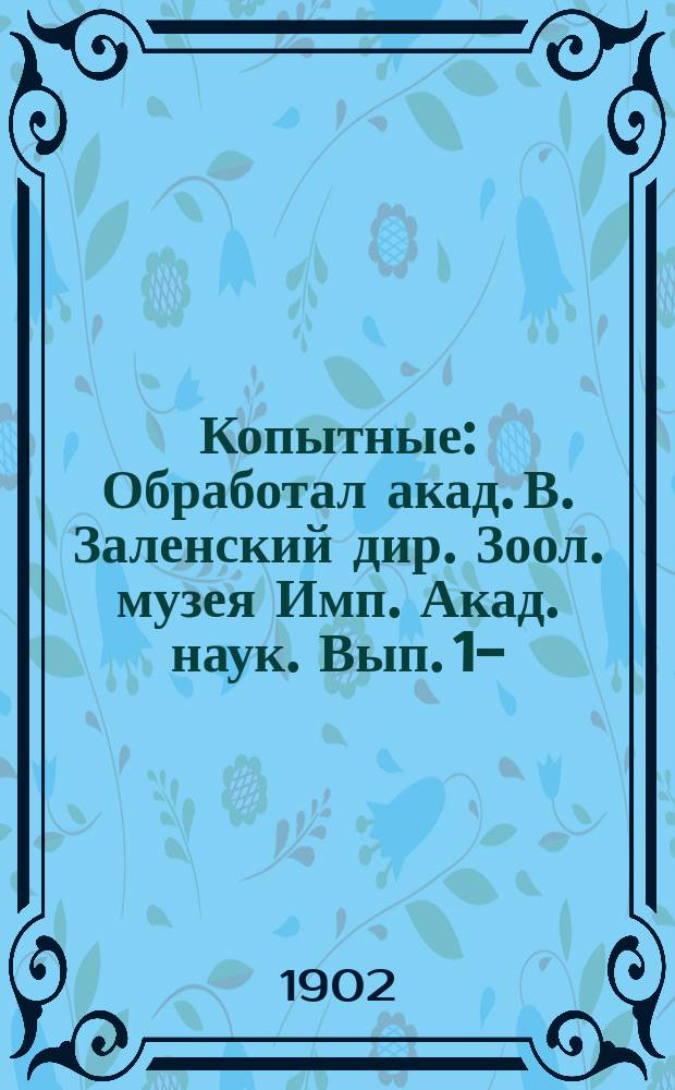 Копытные : Обработал акад. В. Заленский дир. Зоол. музея Имп. Акад. наук. Вып. 1-