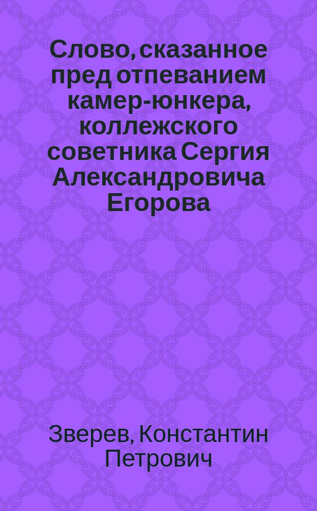 Слово, сказанное пред отпеванием камер-юнкера, коллежского советника Сергия Александровича Егорова, скончавшегося во время утрени светлого христова воскресения