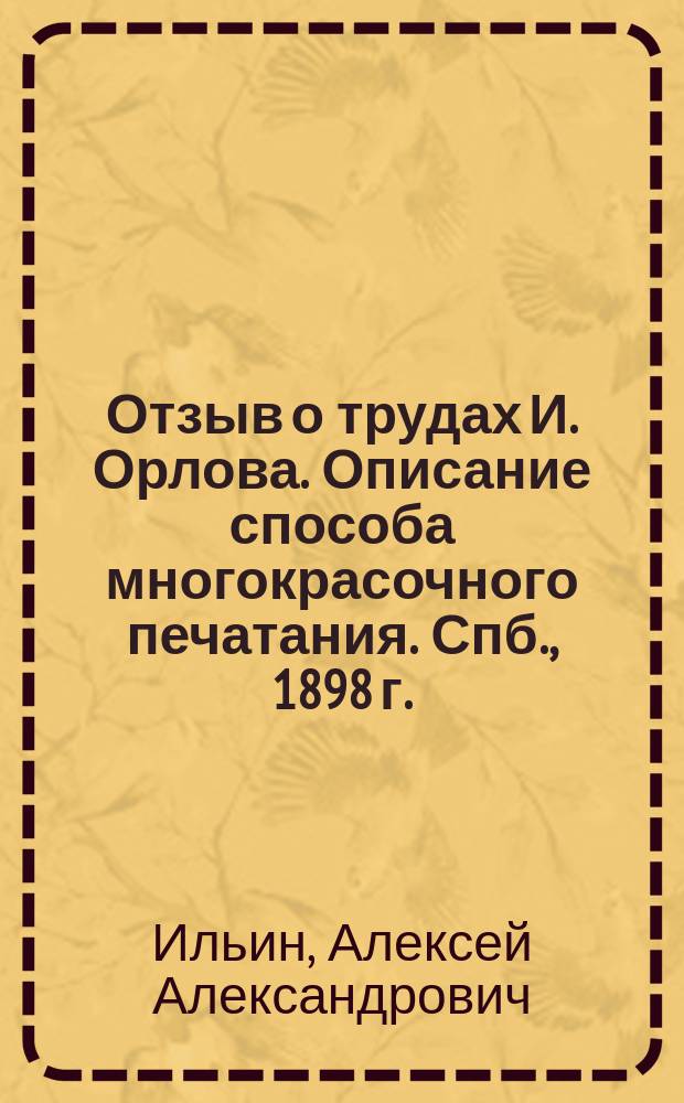 Отзыв о трудах И. Орлова. Описание способа многокрасочного печатания. Спб., 1898 г. : Рец. А. Ильина