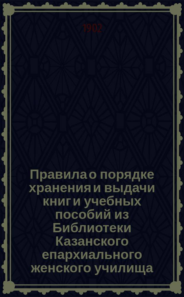 Правила о порядке хранения и выдачи книг и учебных пособий из Библиотеки Казанского епархиального женского училища