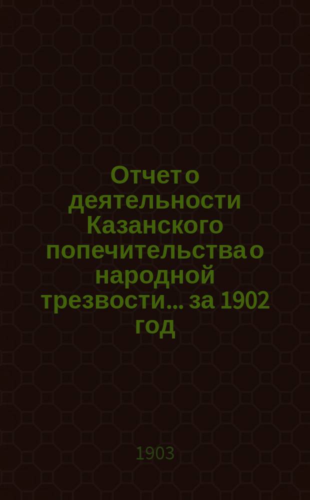 Отчет о деятельности Казанского попечительства о народной трезвости... за 1902 год