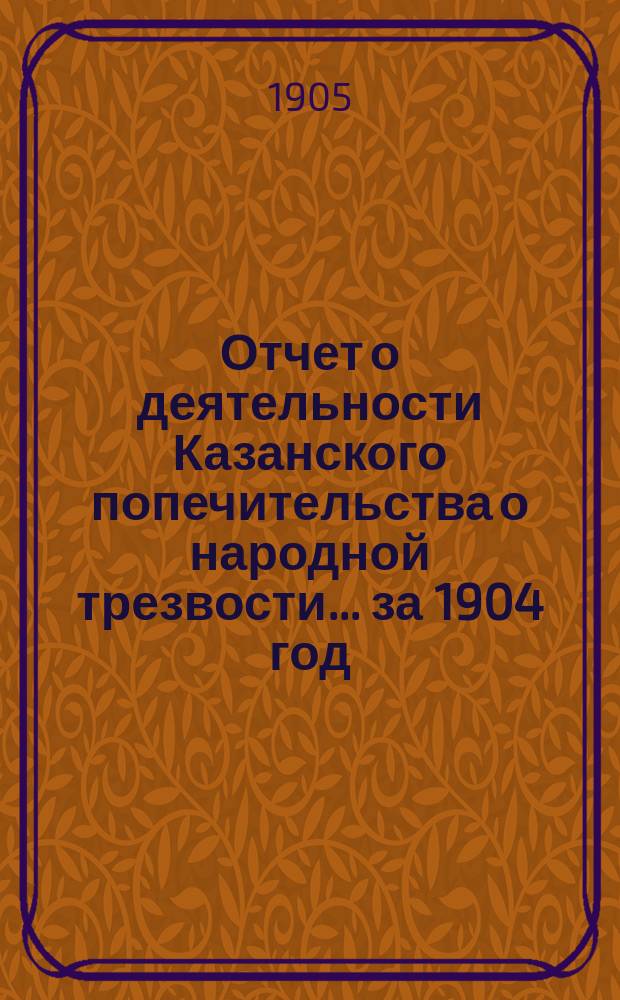 Отчет о деятельности Казанского попечительства о народной трезвости... за 1904 год