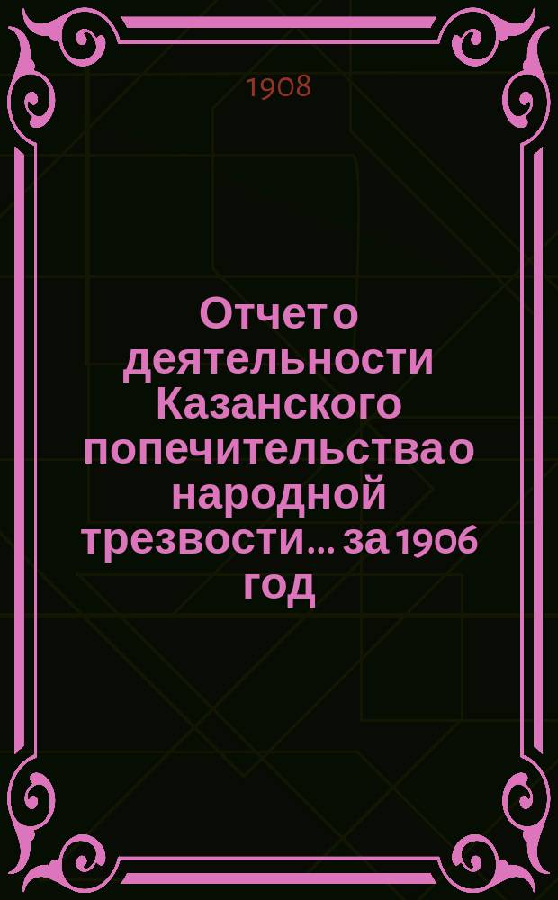 Отчет о деятельности Казанского попечительства о народной трезвости... за 1906 год