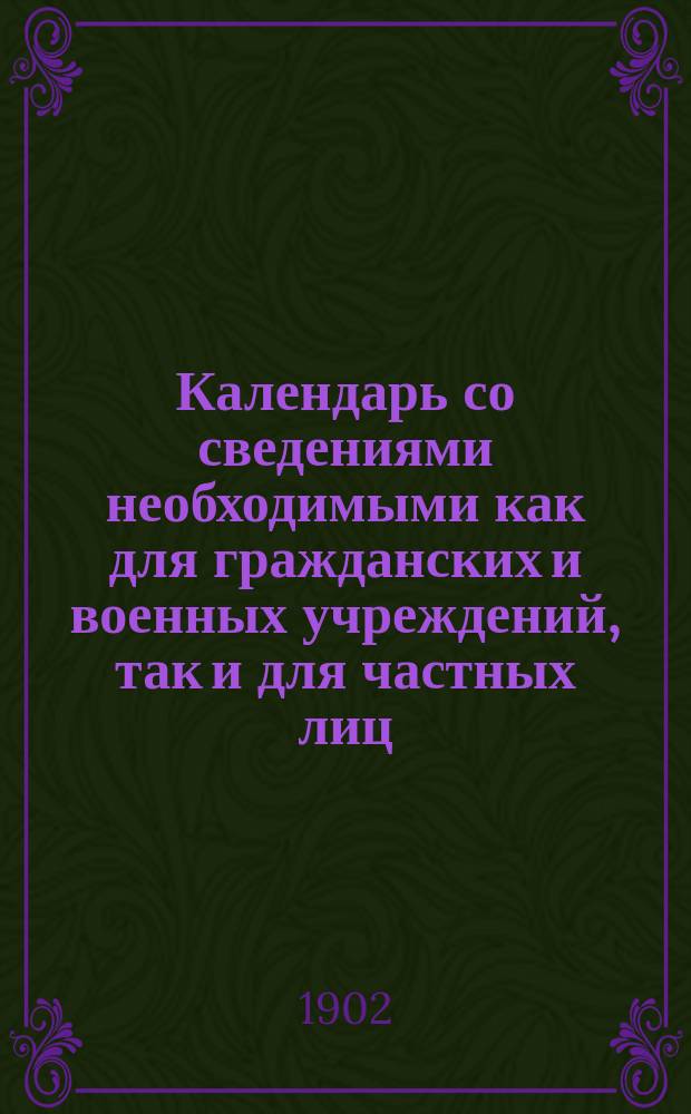 Календарь со сведениями необходимыми как для гражданских и военных учреждений, так и для частных лиц... ... 1903 г.
