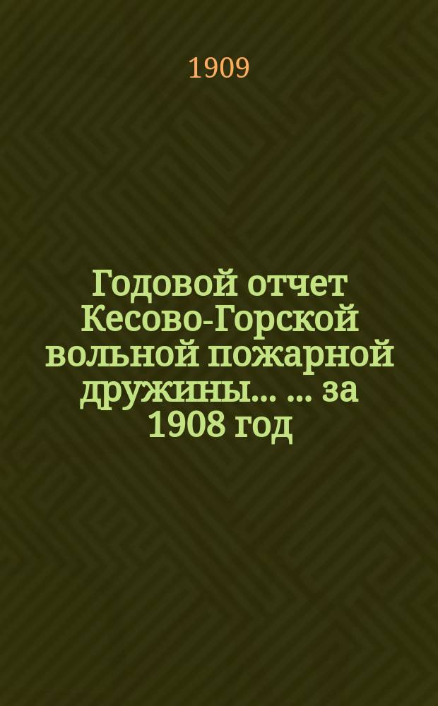 Годовой отчет Кесово-Горской вольной пожарной дружины ... ... за 1908 год