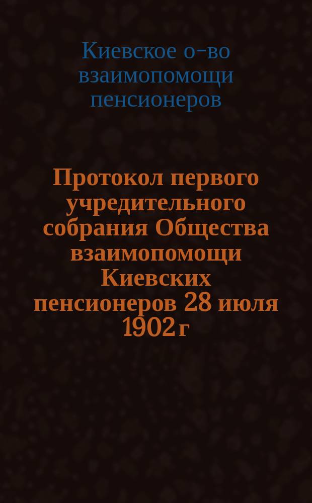 Протокол первого учредительного собрания Общества взаимопомощи Киевских пенсионеров 28 июля 1902 г.