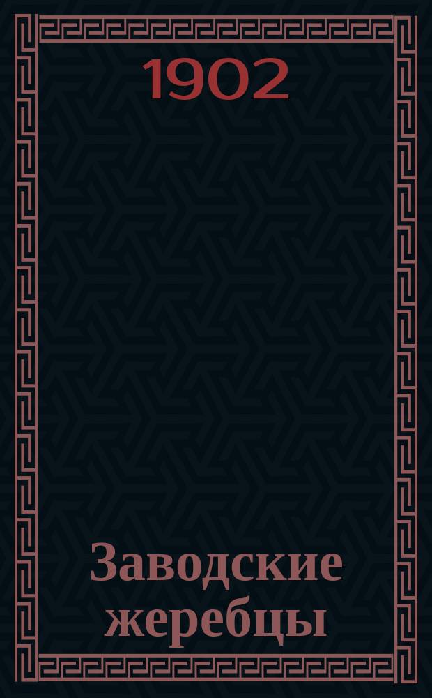Заводские жеребцы; Заводские матки: По сведению до 1 янв. 1902 г., в доп. к доставл. таким же сведениям по 1 марта 1889 г. / Завод наследников ... Ф.А. Терещенко. Киев. губ. Бердичев. уезд в с. Красовке
