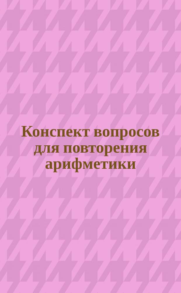 Конспект вопросов для повторения арифметики
