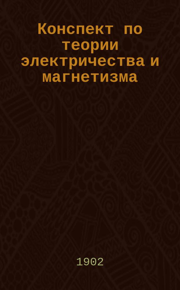 Конспект по теории электричества и магнетизма : Чит. в Морском кадетском корпусе