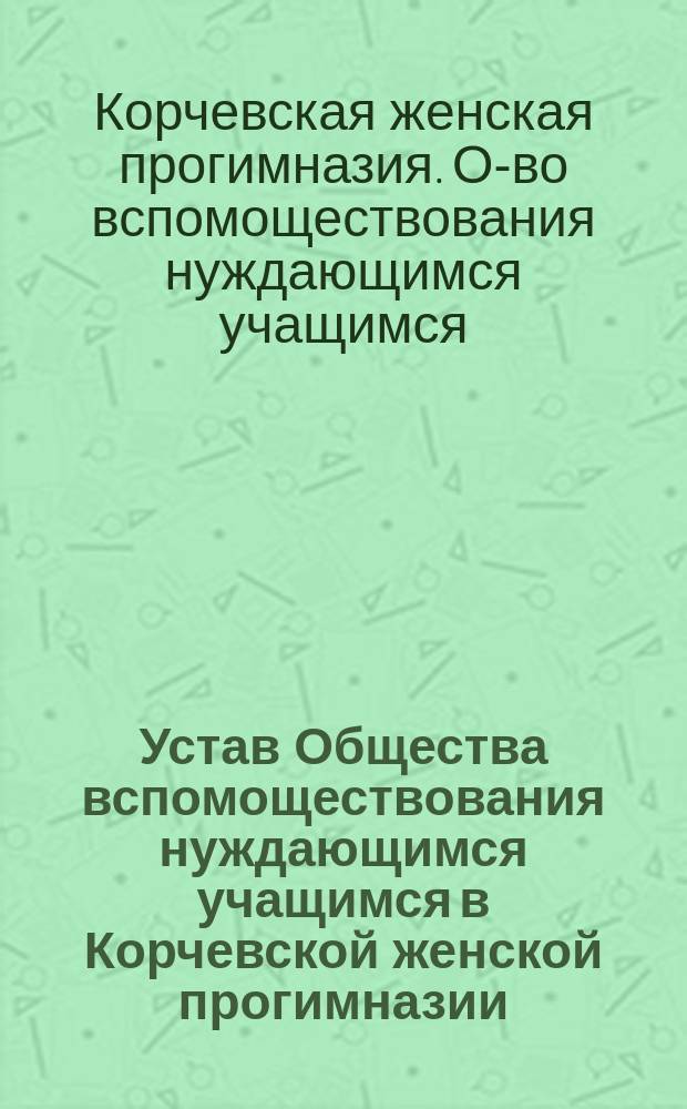 Устав Общества вспомоществования нуждающимся учащимся в Корчевской женской прогимназии