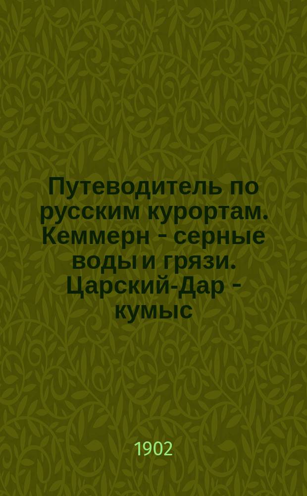 Путеводитель по русским курортам. Кеммерн - серные воды и грязи. Царский-Дар - кумыс. Геленджик - санатория. Сестрорецк - курорт. Столыпино - курорт. Керчь - грязи и прочие лечебные местности, с приб. наставления при выборе курорта