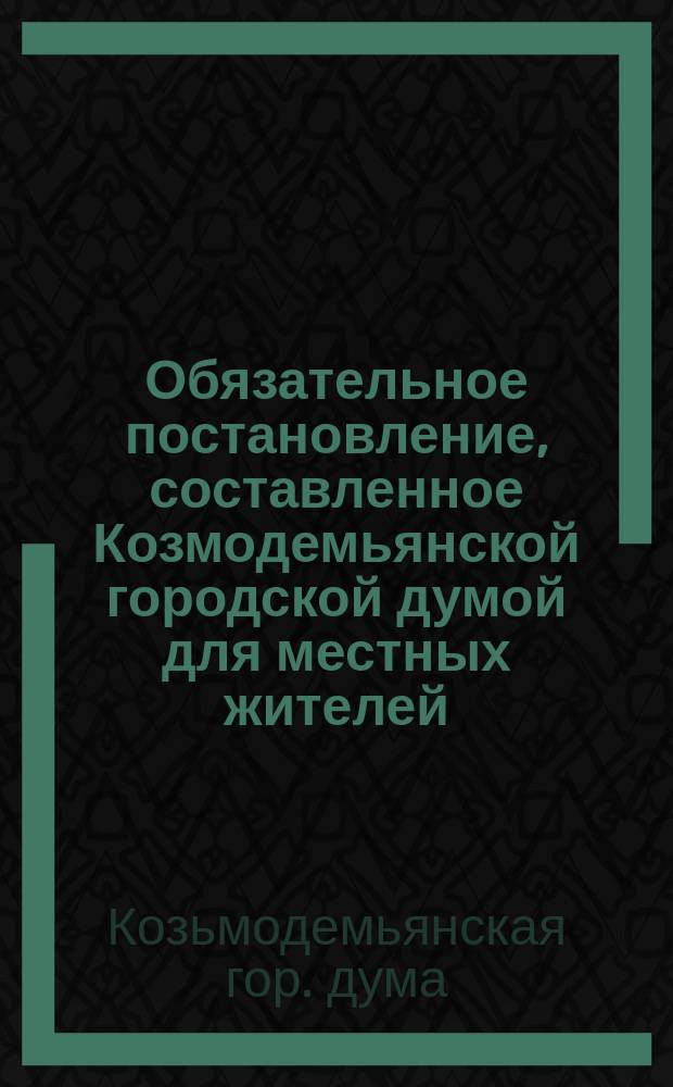 Обязательное постановление, составленное Козмодемьянской городской думой для местных жителей... [О санитарных мерах, соблюдаемых в помещениях для производства и продажи съестных припасов]