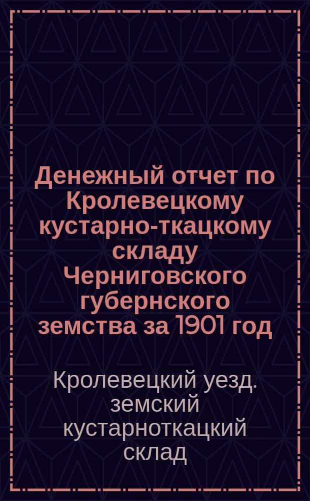 Денежный отчет по Кролевецкому кустарно-ткацкому складу Черниговского губернского земства за 1901 год