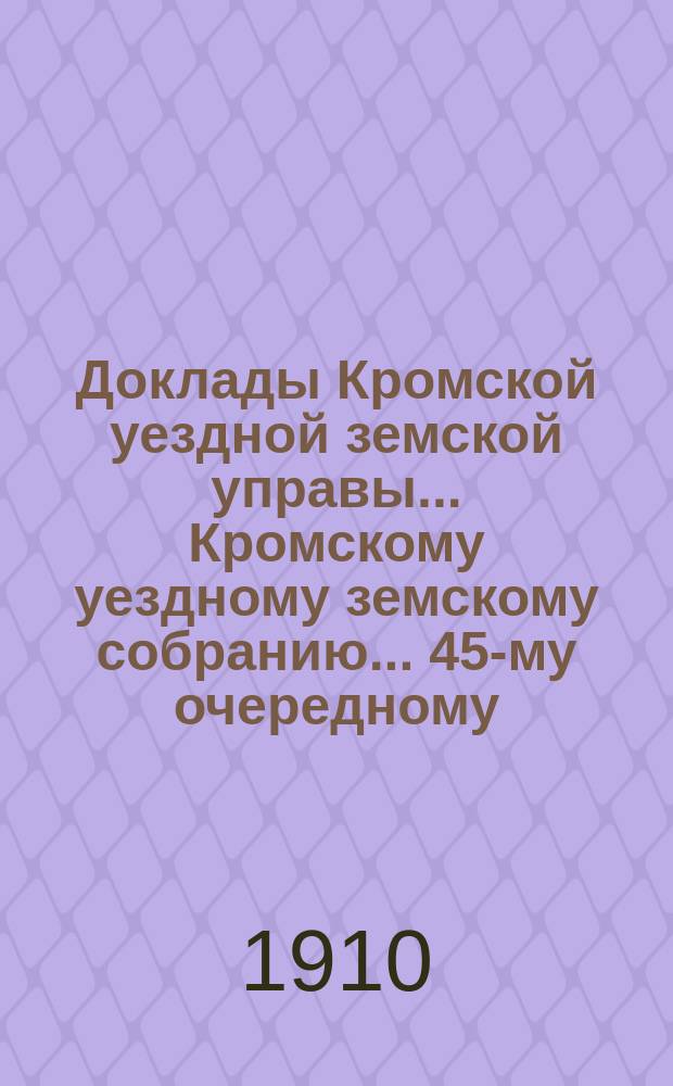 Доклады Кромской уездной земской управы... Кромскому уездному земскому собранию... 45-му очередному... 24 сентября 1910 года
