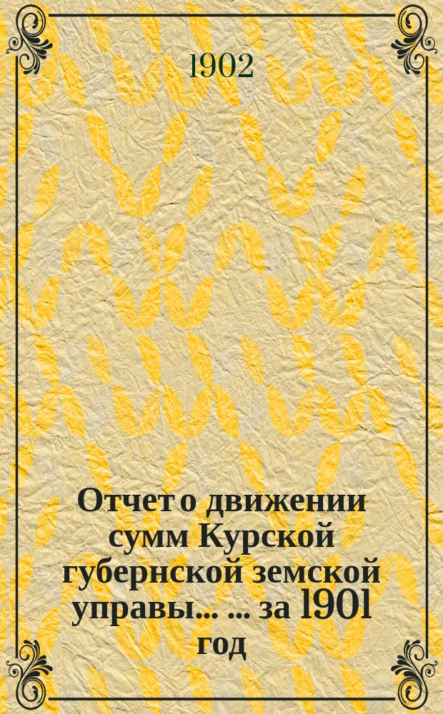 Отчет о движении сумм Курской губернской земской управы ... ... за 1901 год