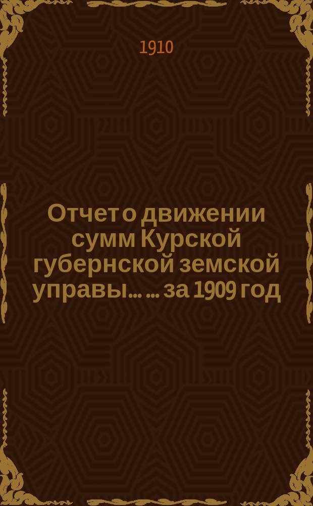 Отчет о движении сумм Курской губернской земской управы ... ... за 1909 год