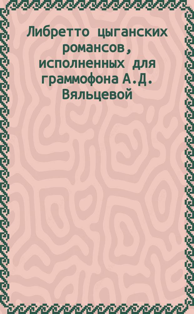 Либретто цыганских романсов, исполненных для граммофона А.Д. Вяльцевой