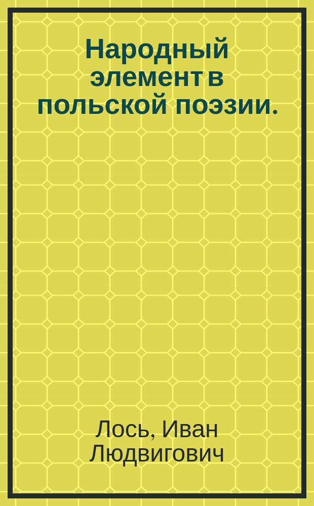 Народный элемент в польской поэзии. (Stanisław Zdziarski: "Pierwiastek ludowy w poezji polskiej XIX wieku. Studja porównawczo-literackie". Warszawa, 1901, 8° 590) : Рец