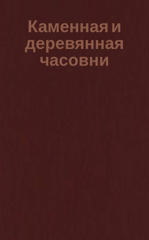 Каменная и деревянная часовни : (С прил. хромолитогр. проекта)