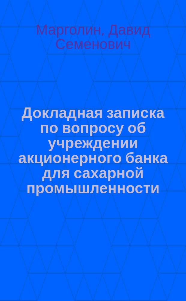 ... Докладная записка по вопросу об учреждении акционерного банка для сахарной промышленности