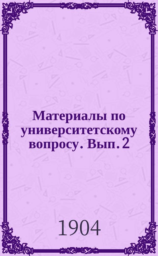 Материалы по университетскому вопросу. Вып. 2 : Доклад Комиссии, избранной Советом Московского университета 28-го февраля 1901 года для выяснения причин студенческих волнений и мер к упорядочению университетской жизни