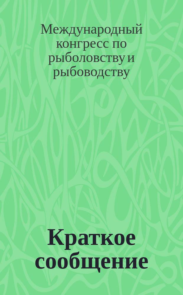 Краткое сообщение; Постановления Международного конгресса... / Междунар. конгресс по рыболовству и рыбоводству 1902 г. в С.-Петербурге