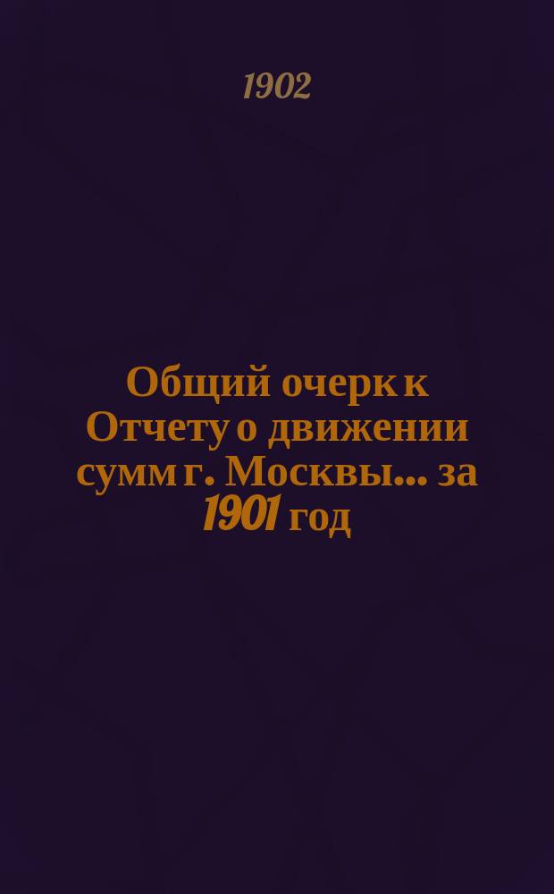 Общий очерк к Отчету о движении сумм г. Москвы... за 1901 год