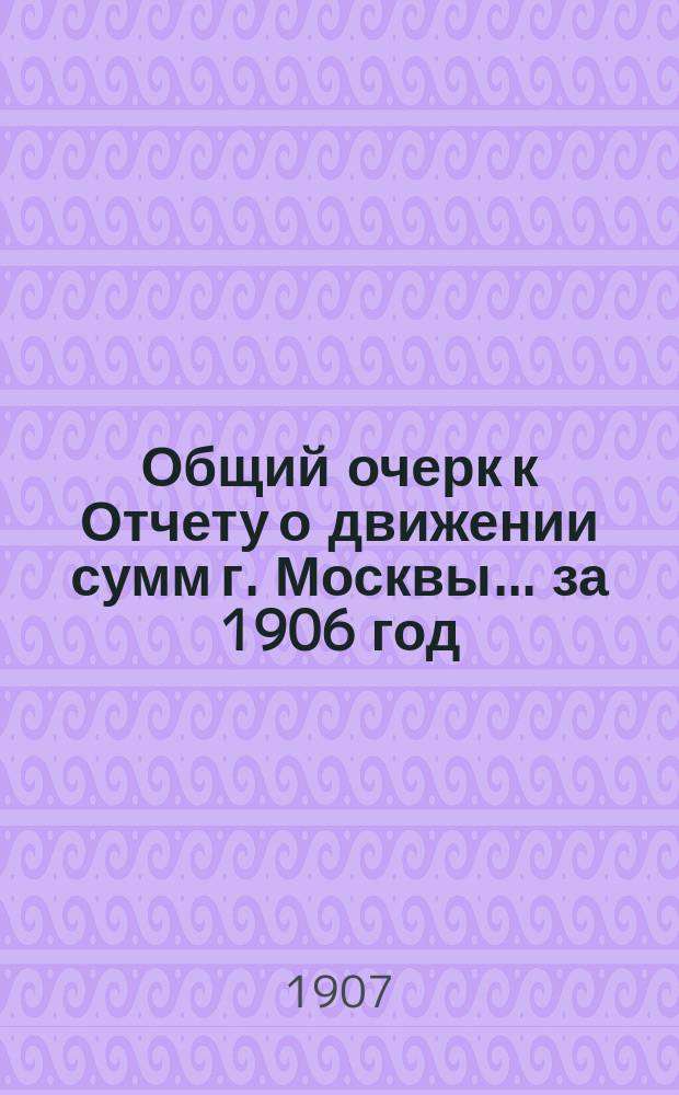 Общий очерк к Отчету о движении сумм г. Москвы... за 1906 год