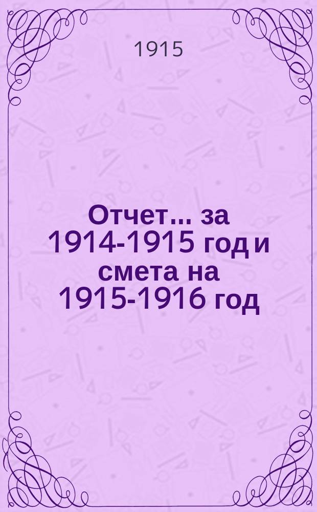 Отчет... ... за 1914-1915 год и смета на 1915-1916 год