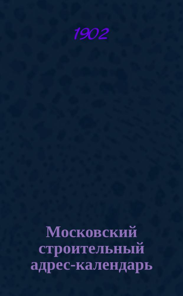 Московский строительный адрес-календарь : Настольная справочная книга... ... 1903