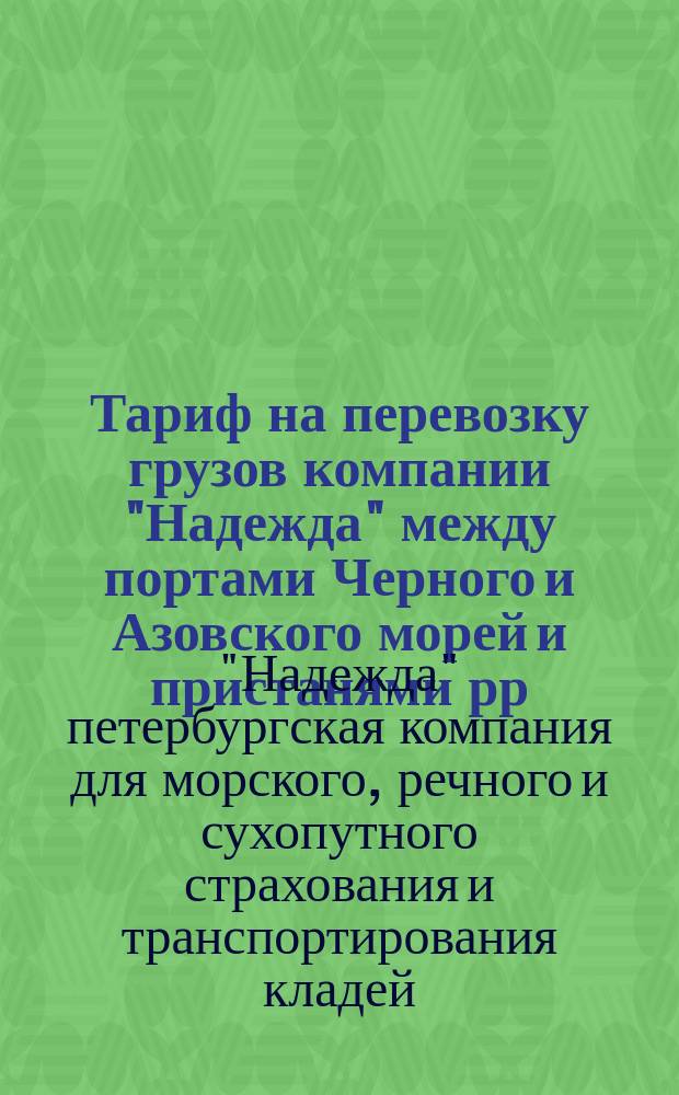 Тариф на перевозку грузов компании "Надежда" между портами Черного и Азовского морей и пристанями рр. Днепра и Буга : Вводится в действие с 1-го февр. 1902 г