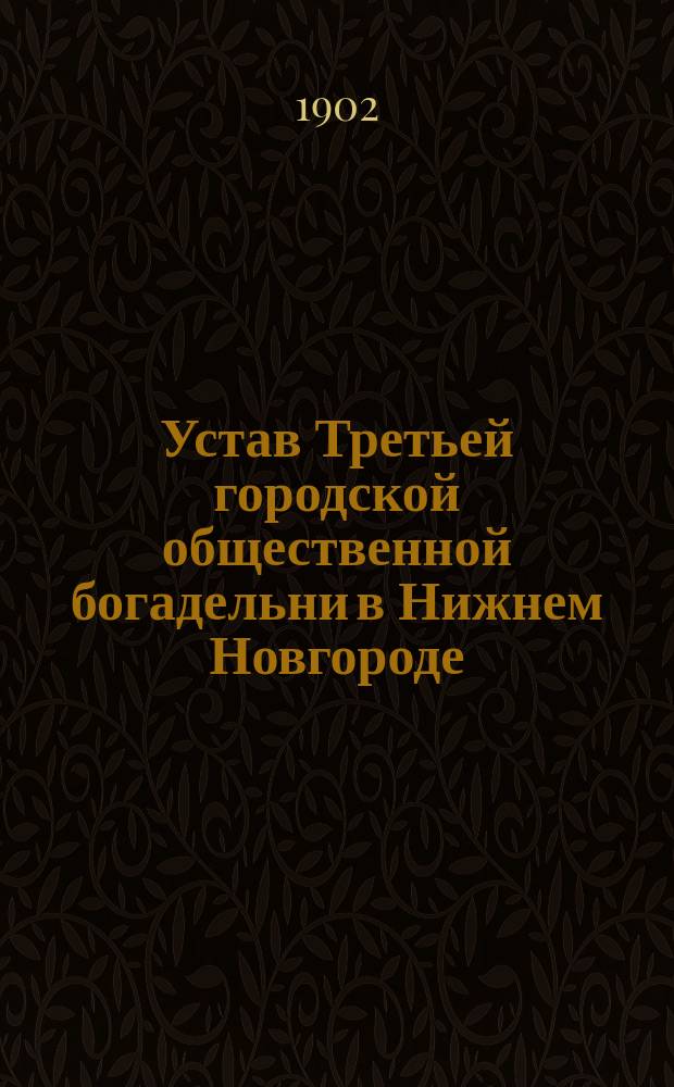 Устав Третьей городской общественной богадельни в Нижнем Новгороде : Утв. 9 февр. 1902 г.